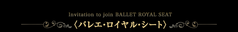 Invitation to join BALLET ROYAL SEAT〈バレエ・ロイヤル・シート〉