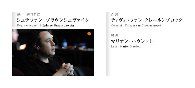 演出・舞台装置：シュテファン・ブラウンシュヴァイク Regia e scene : Stephane Braunschweig／衣裳：ティヴォ・ファン・クレーネンブロック Costumi :Thibaut van Craenenbroeck／照明：マリオン・ヘウレット Luci :Marion Hewlett