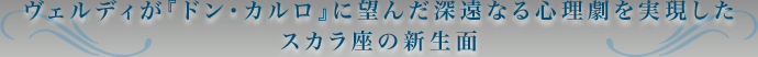 ヴェルディが『ドン・カルロ』に望んだ深遠なる心理劇を実現した スカラ座の新生面