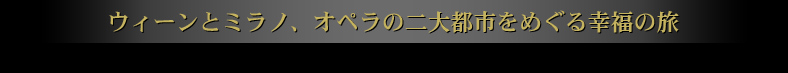 ウィーンとミラノ、オペラの二大都市をめぐる幸福の旅