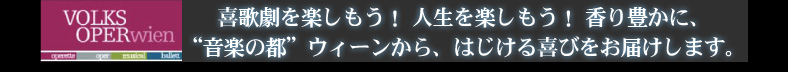 喜歌劇を楽しもう！ 人生を楽しもう！ 香り豊かに、 “音楽の都”ウィーンから、はじける喜びをお届けします。 