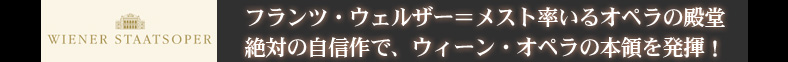 フランツ・ウェルザー＝メスト率いるオペラの殿堂
絶対の自信作で、ウィーン・オペラの本領を発揮！
