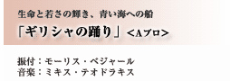 生命と若さの輝き、青い海への船出「ギリシャの踊り」＜Ａプロ＞振付：モーリス・ベジャール　音楽：ミキス・テオドラキス 