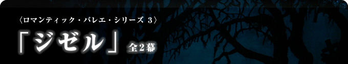 〈ロマンティック・バレエ・シリーズ ３〉 「ジゼル」全２幕 