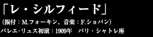 「レ・シルフィード」  （振付：M.フォーキン、音楽：F.ショパン）　  バレエ･リュス初演：1909年　パリ・シャトレ座 