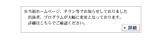 ※当初ホームページ、チラシ等でお知らせしておりました 出演者、プログラムが大幅に変更となっております。 詳細はこちらでご確認ください。→詳細