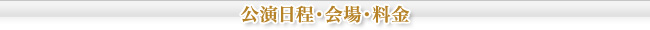公演日程・会場・料金