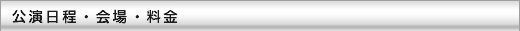 公演日程・会場・料金