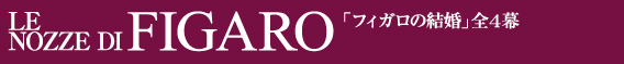 LE NOZZE DI FIGARO「フィガロの結婚」全4幕