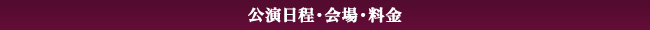 公演日程・会場・料金